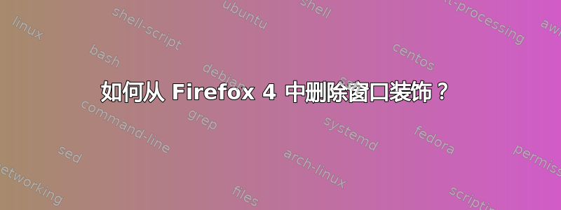 如何从 Firefox 4 中删除窗口装饰？