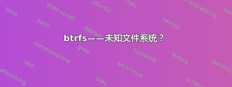 btrfs——未知文件系统？