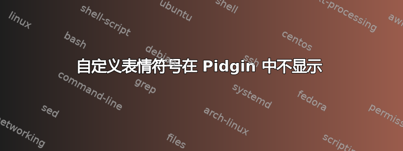 自定义表情符号在 Pidgin 中不显示