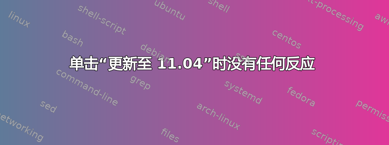 单击“更新至 11.04”时没有任何反应