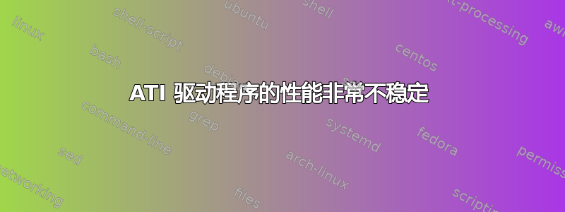 ATI 驱动程序的性能非常不稳定