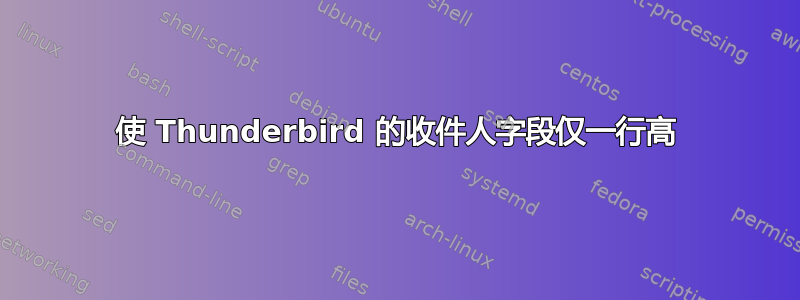 使 Thunderbird 的收件人字段仅一行高