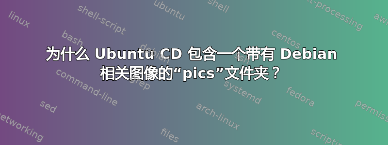 为什么 Ubuntu CD 包含一个带有 Debian 相关图像的“pics”文件夹？