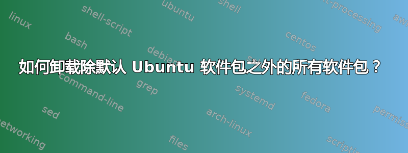 如何卸载除默认 Ubuntu 软件包之外的所有软件包？