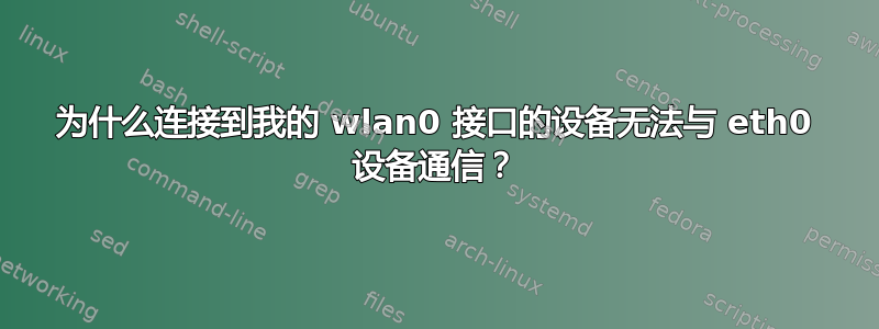 为什么连接到我的 wlan0 接口的设备无法与 eth0 设备通信？