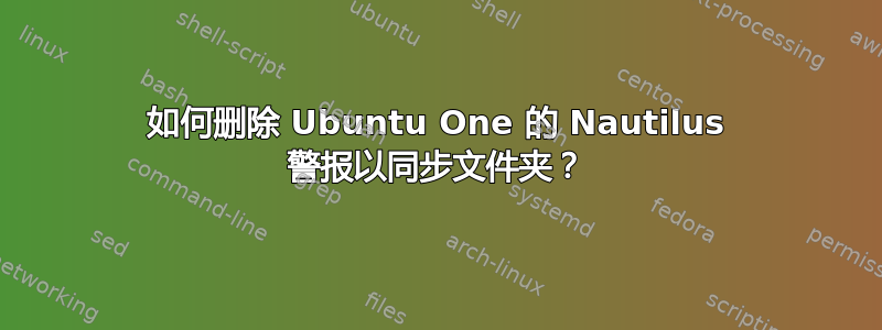 如何删除 Ubuntu One 的 Nautilus 警报以同步文件夹？