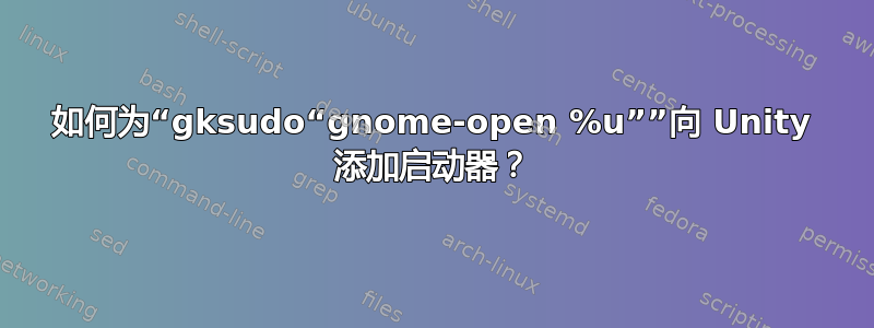 如何为“gksudo“gnome-open %u””向 Unity 添加启动器？