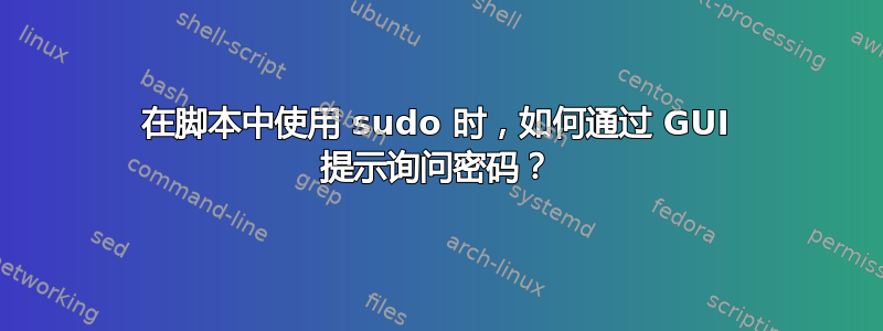 在脚本中使用 sudo 时，如何通过 GUI 提示询问密码？