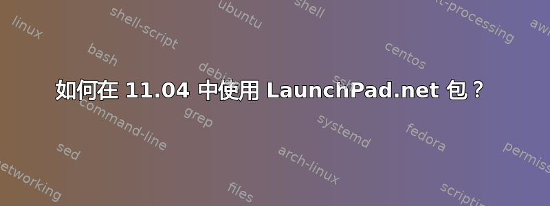 如何在 11.04 中使用 LaunchPad.net 包？