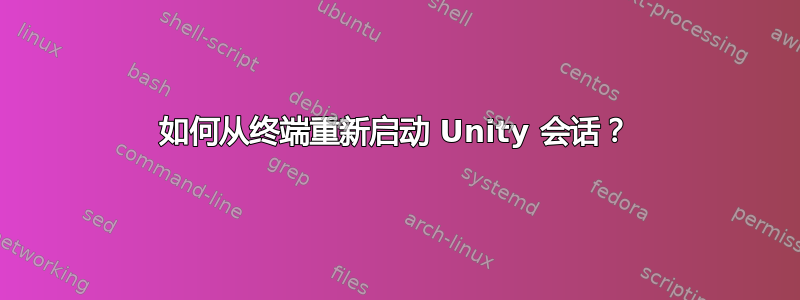 如何从终端重新启动 Unity 会话？