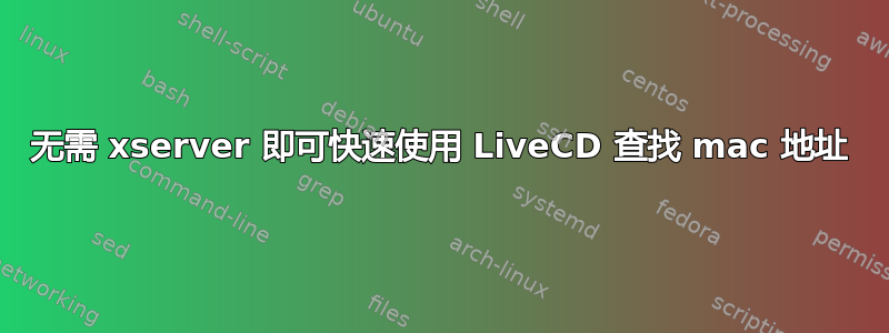 无需 xserver 即可快速使用 LiveCD 查找 mac 地址