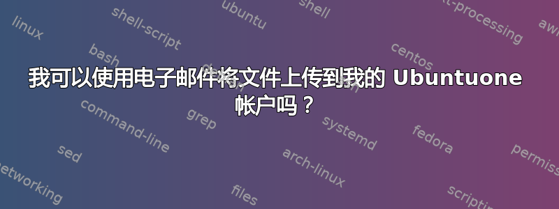 我可以使用电子邮件将文件上传到我的 Ubuntuone 帐户吗？