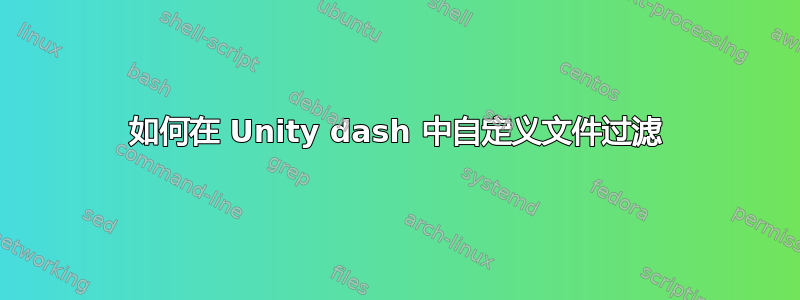 如何在 Unity dash 中自定义文件过滤