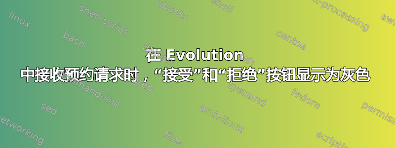 在 Evolution 中接收预约请求时，“接受”和“拒绝”按钮显示为灰色