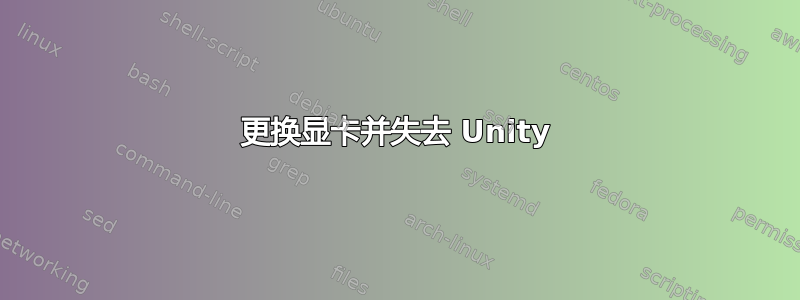 更换显卡并失去 Unity