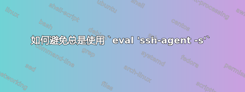 如何避免总是使用 `eval 'ssh-agent -s'`