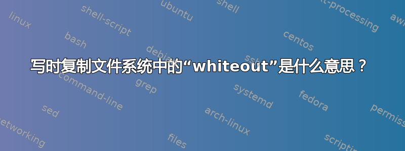 写时复制文件系统中的“whiteout”是什么意思？