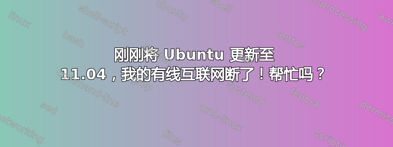 刚刚将 Ubuntu 更新至 11.04，我的有线互联网断了！帮忙吗？