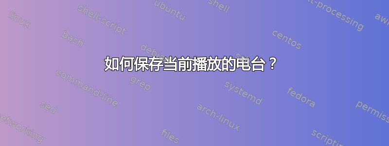 如何保存当前播放的电台？