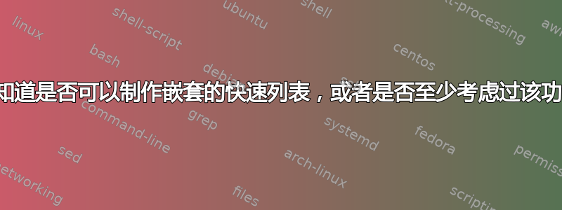 有人知道是否可以制作嵌套的快速列表，或者是否至少考虑过该功能？