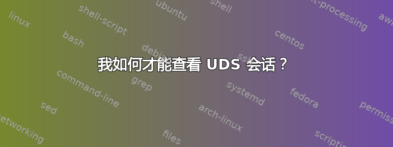 我如何才能查看 UDS 会话？