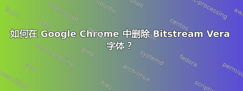 如何在 Google Chrome 中删除 Bitstream Vera 字体？