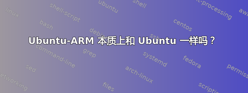 Ubuntu-ARM 本质上和 Ubuntu 一样吗？