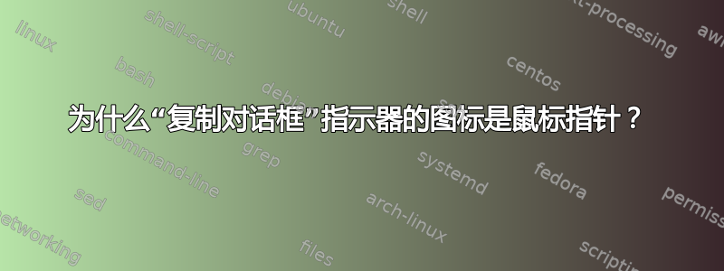 为什么“复制对话框”指示器的图标是鼠标指针？