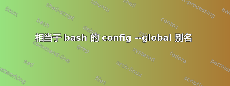 相当于 bash 的 config --global 别名