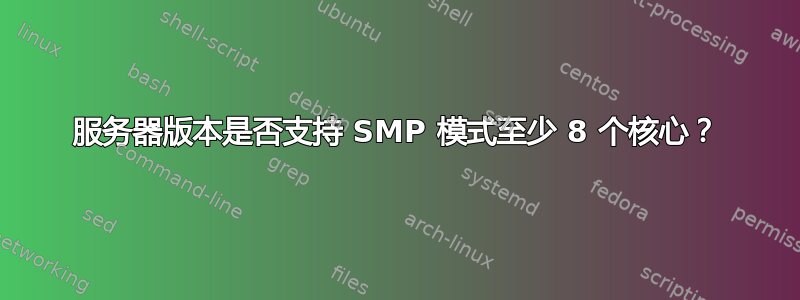 服务器版本是否支持 SMP 模式至少 8 个核心？