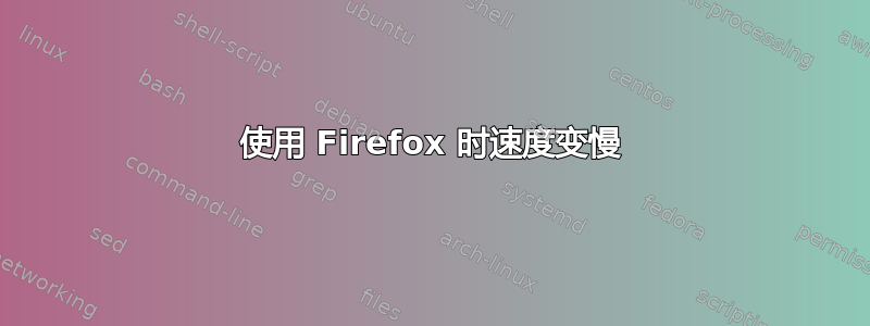 使用 Firefox 时速度变慢