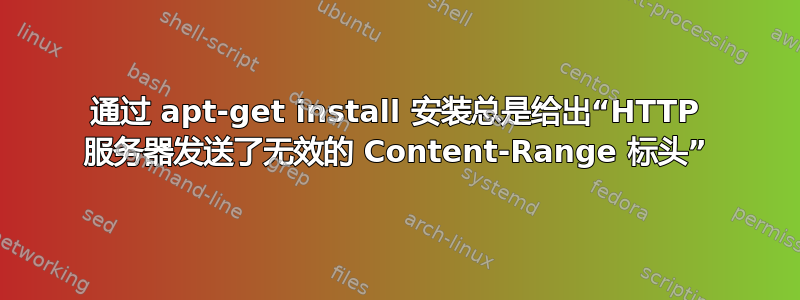 通过 apt-get install 安装总是给出“HTTP 服务器发送了无效的 Content-Range 标头”