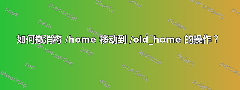 如何撤消将 /home 移动到 /old_home 的操作？