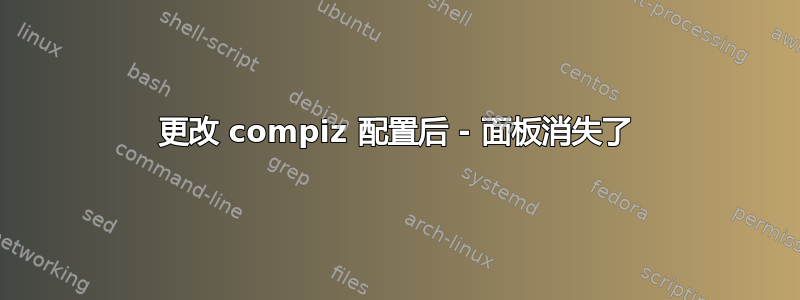 更改 compiz 配置后 - 面板消失了