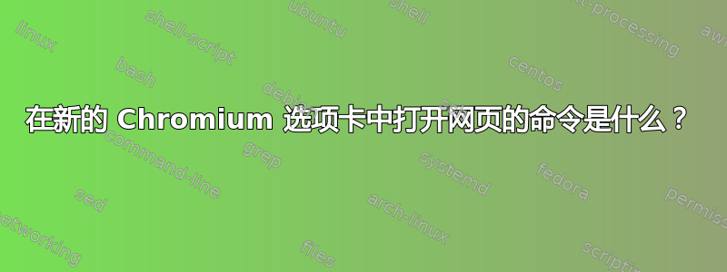 在新的 Chromium 选项卡中打开网页的命令是什么？