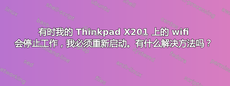 有时我的 Thinkpad X201 上的 wifi 会停止工作，我必须重新启动。有什么解决方法吗？