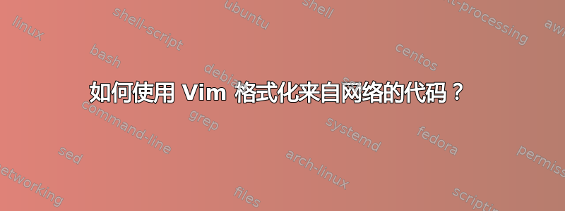 如何使用 Vim 格式化来自网络的代码？