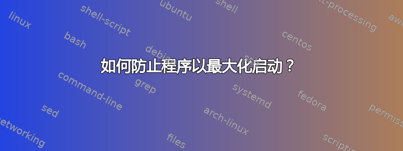 如何防止程序以最大化启动？