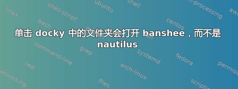 单击 docky 中的文件夹会打开 banshee，而不是 nautilus