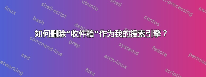 如何删除“收件箱”作为我的搜索引擎？