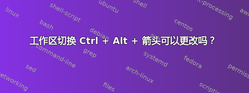 工作区切换 Ctrl + Alt + 箭头可以更改吗？