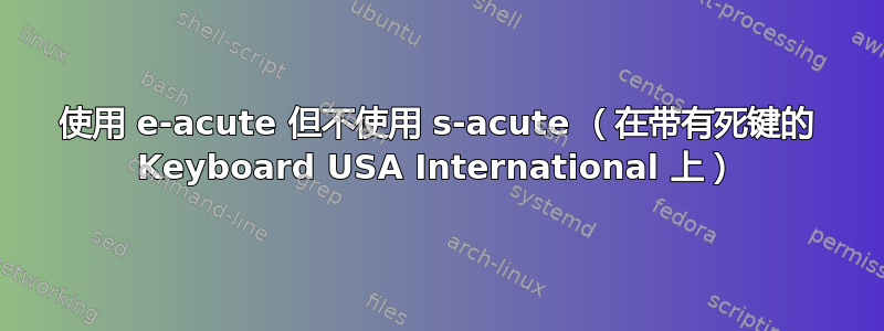 使用 e-acute 但不使用 s-acute （在带有死键的 Keyboard USA International 上）