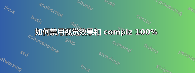 如何禁用视觉效果和 compiz 100%