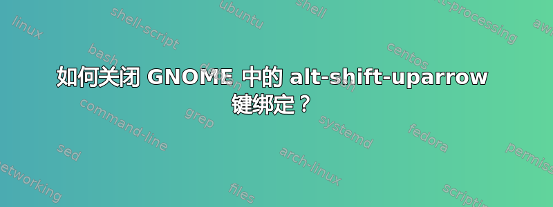 如何关闭 GNOME 中的 alt-shift-uparrow 键绑定？