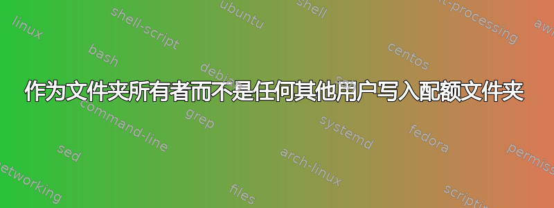 作为文件夹所有者而不是任何其他用户写入配额文件夹