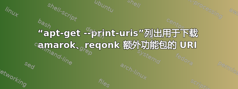 “apt-get --print-uris”列出用于下载 amarok、reqonk 额外功能包的 URI