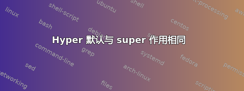 Hyper 默认与 super 作用相同 