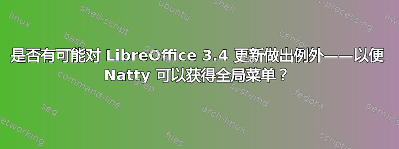 是否有可能对 LibreOffice 3.4 更新做出例外——以便 Natty 可以获得全局菜单？