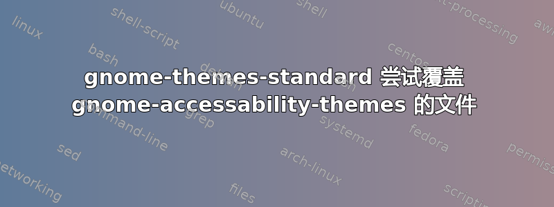 gnome-themes-standard 尝试覆盖 gnome-accessability-themes 的文件