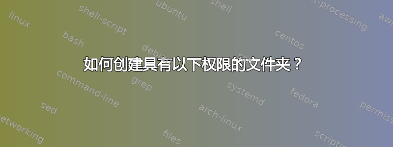 如何创建具有以下权限的文件夹？